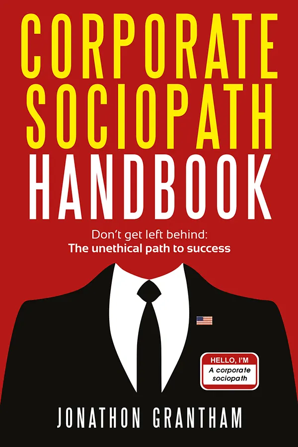 Corporate Sociopath Handbook: Don't get left behind: The unethical path to success