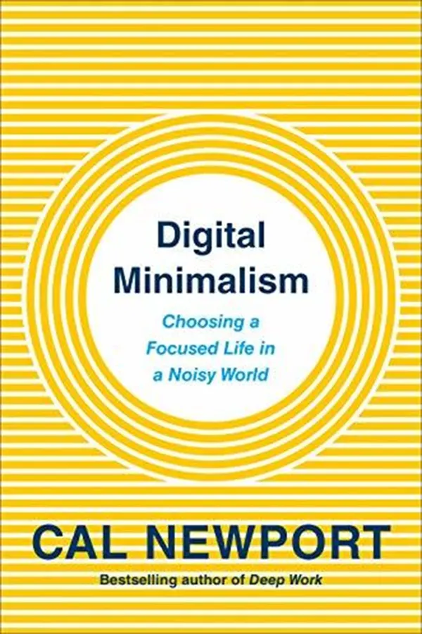 Digital Minimalism: Choosing a Focused Life in a Noisy World