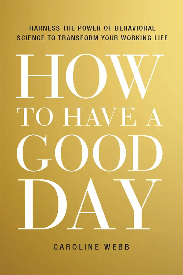 How to Have a Good Day: Harness the Power of Behavioral Science to Transform Your Working Life