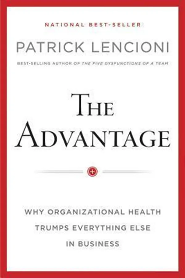 The Advantage: Why Organizational Health Trumps Everything Else In Business