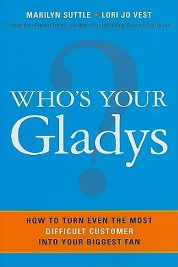 Who's Your Gladys?: How to Turn Even the Most Difficult Customer into Your Biggest Fan